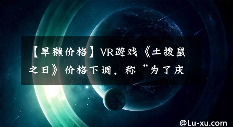 【旱獭价格】VR游戏《土拨鼠之日》价格下调，称“为了庆祝节日”