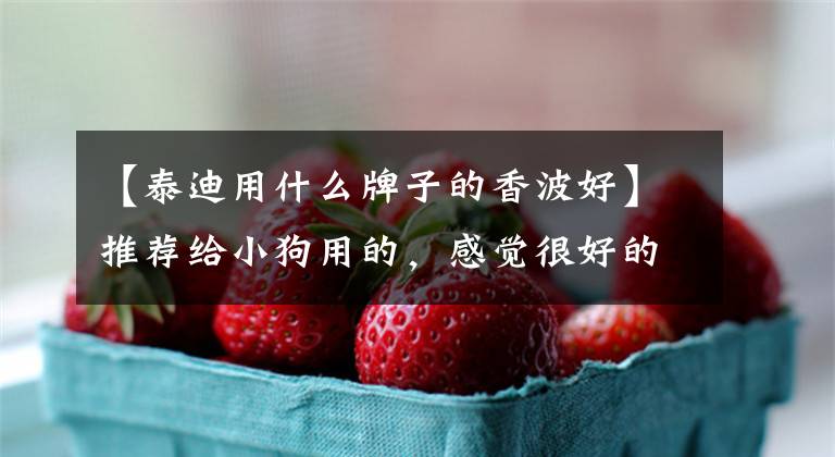 【泰迪用什么牌子的香波好】推荐给小狗用的，感觉很好的