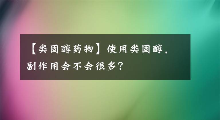 【类固醇药物】使用类固醇，副作用会不会很多？