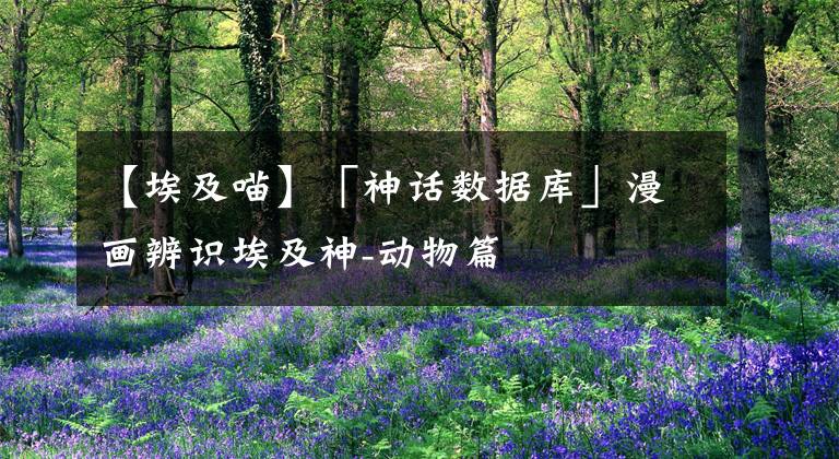 【埃及喵】「神话数据库」漫画辨识埃及神-动物篇