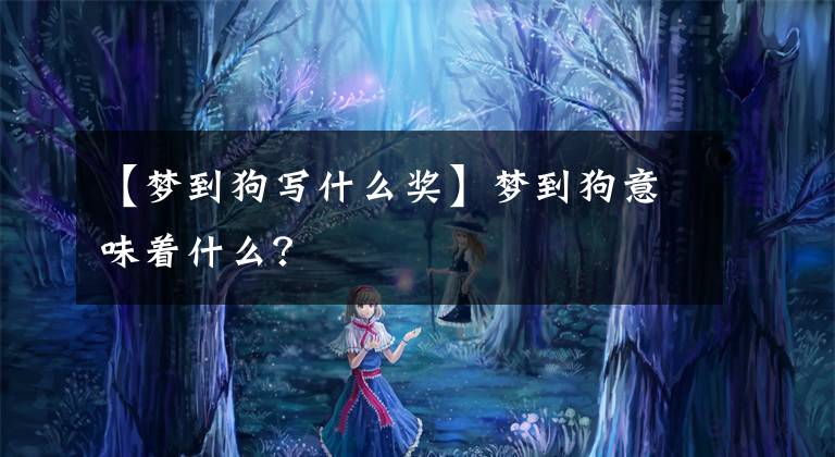 【梦到狗写什么奖】梦到狗意味着什么？