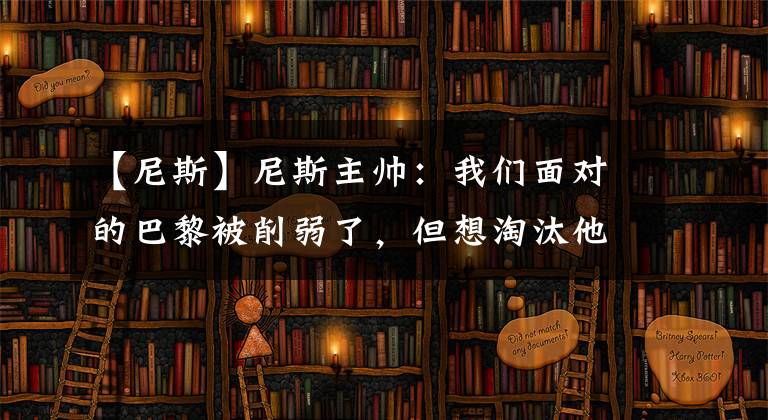 【尼斯】尼斯主帅：我们面对的巴黎被削弱了，但想淘汰他们总是很难