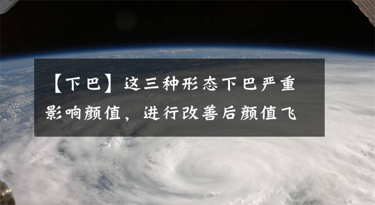 【下巴】这三种形态下巴严重影响颜值，进行改善后颜值飞升