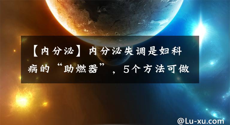 【内分泌】内分泌失调是妇科病的“助燃器”，5个方法可做好调理