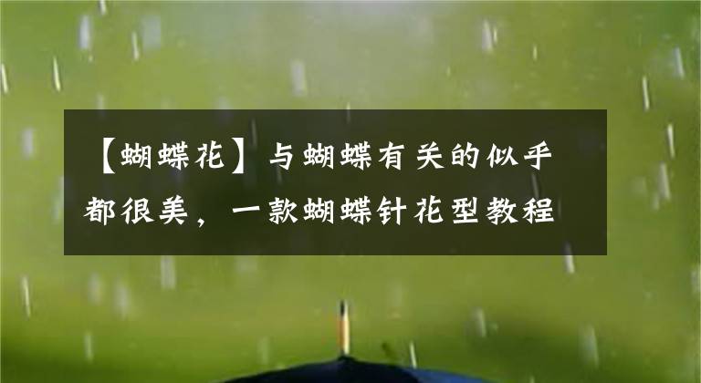 【蝴蝶花】与蝴蝶有关的似乎都很美，一款蝴蝶针花型教程，值得收藏！