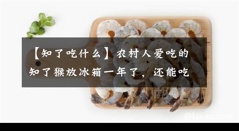 【知了吃什么】农村人爱吃的知了猴放冰箱一年了，还能吃吗？知了猴如何保存？