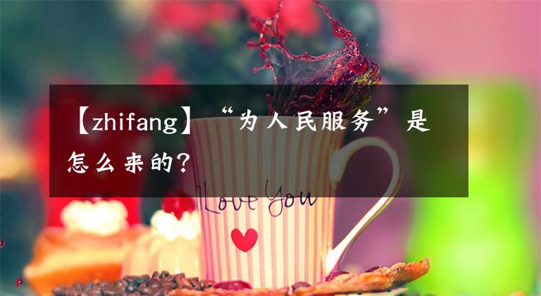 【zhifang】“为人民服务”是怎么来的？