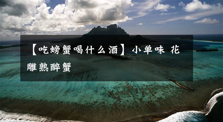 【吃螃蟹喝什么酒】小单味 花雕熟醉蟹