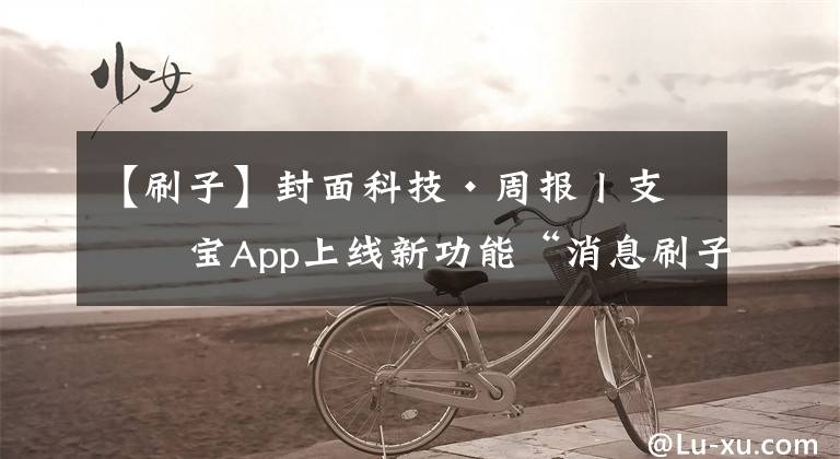 【刷子】封面科技·周报丨支付宝App上线新功能“消息刷子”；热门中概股、能源股多数上涨