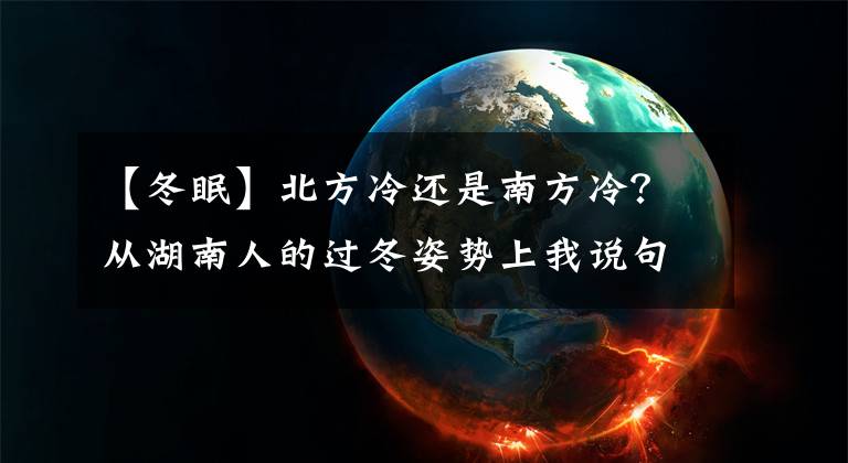 【冬眠】北方冷还是南方冷？从湖南人的过冬姿势上我说句公道话