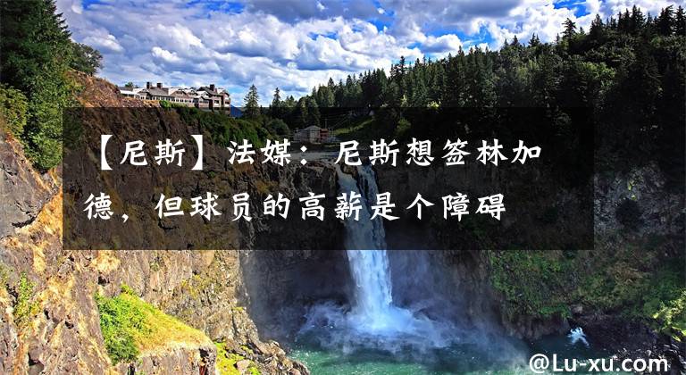 【尼斯】法媒：尼斯想签林加德，但球员的高薪是个障碍