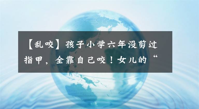 【乱咬】孩子小学六年没剪过指甲，全靠自己咬！女儿的“坏习惯”，杭州妈妈愁哭