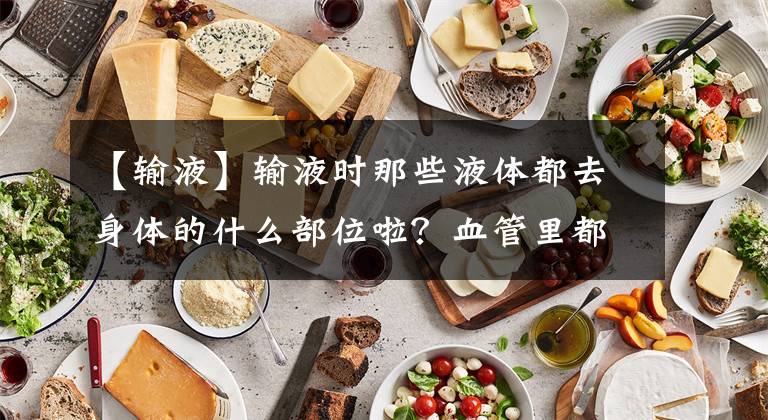 【输液】输液时那些液体都去身体的什么部位啦？血管里都是血吗？
