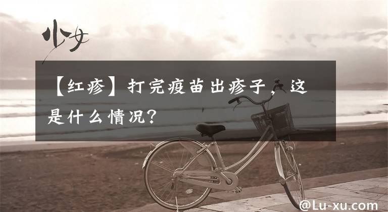 【红疹】打完疫苗出疹子，这是什么情况？