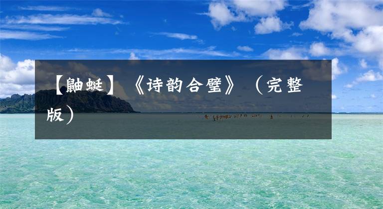 【鼬蜓】《诗韵合璧》（完整版）