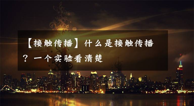 【接触传播】什么是接触传播？一个实验看清楚