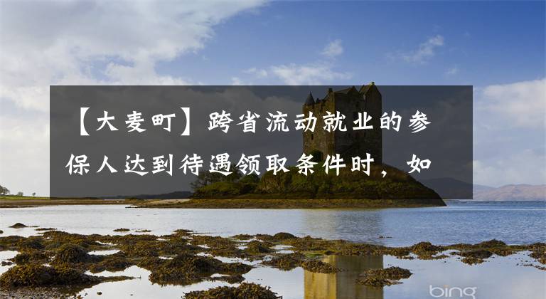 【大麦町】跨省流动就业的参保人达到待遇领取条件时，如何确定待遇领取地？
