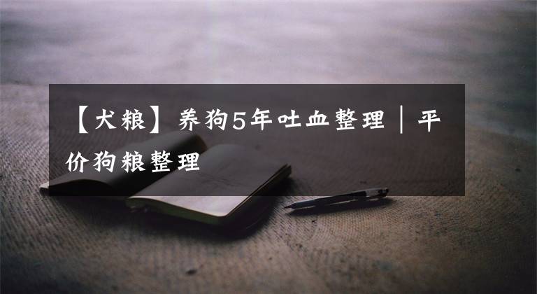 【犬粮】养狗5年吐血整理｜平价狗粮整理