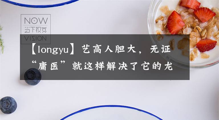 【longyu】艺高人胆大，无证“庸医”就这样解决了它的龙鱼