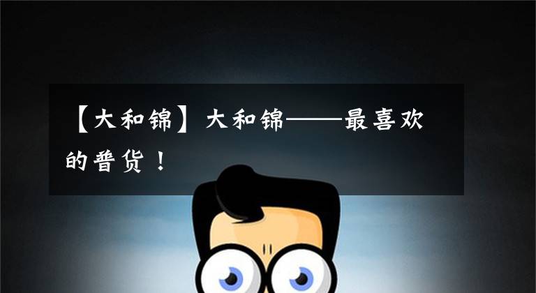 【大和锦】大和锦——最喜欢的普货！