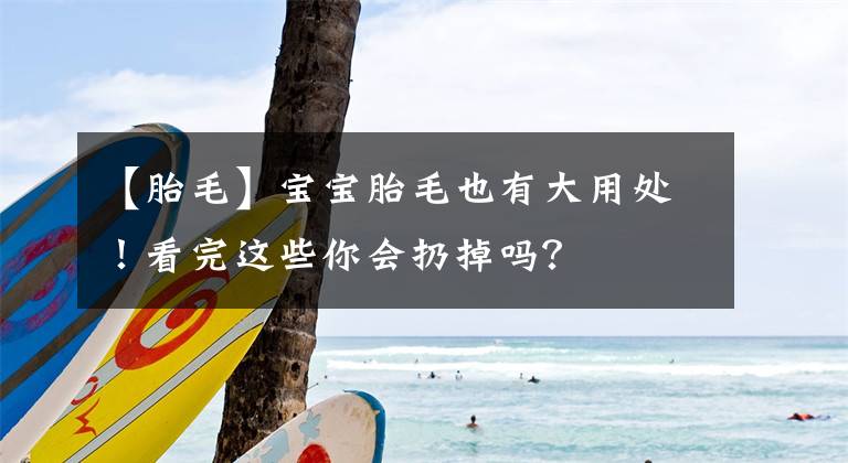 【胎毛】宝宝胎毛也有大用处！看完这些你会扔掉吗？