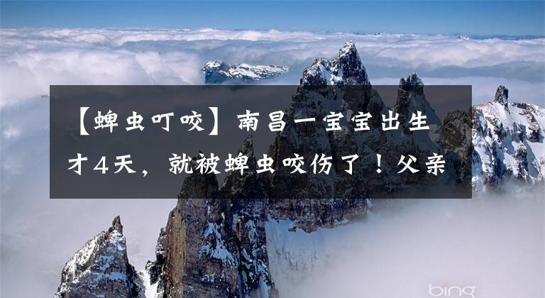 【蜱虫叮咬】南昌一宝宝出生才4天，就被蜱虫咬伤了！父亲：当时没关窗