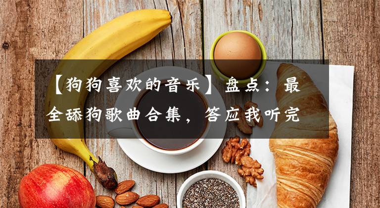 【狗狗喜欢的音乐】盘点：最全舔狗歌曲合集，答应我听完不要再做舔狗了好吗！