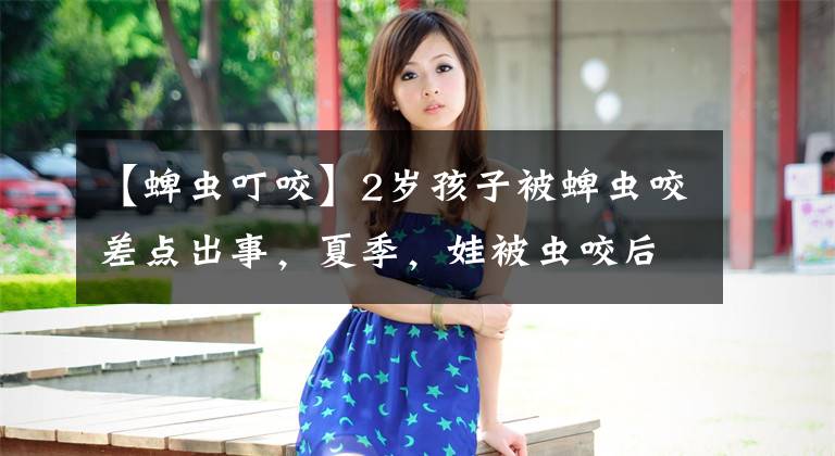 【蜱虫叮咬】2岁孩子被蜱虫咬差点出事，夏季，娃被虫咬后怎么处理？一文讲清