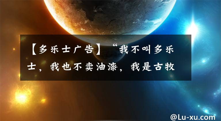 【多乐士广告】“我不叫多乐士，我也不卖油漆，我是古牧！”