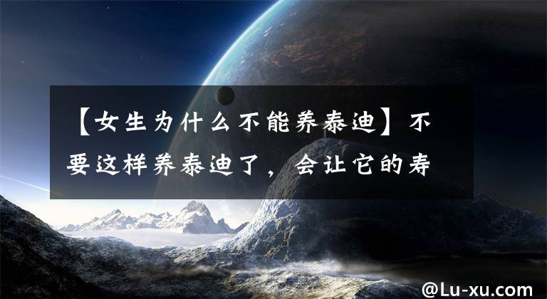 【女生为什么不能养泰迪】不要这样养泰迪了，会让它的寿命减少