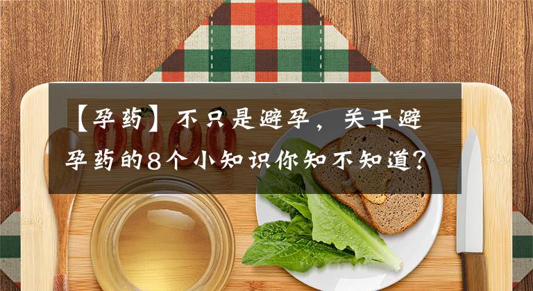 【孕药】不只是避孕，关于避孕药的8个小知识你知不知道？