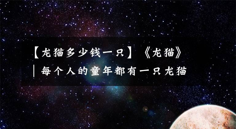 【龙猫多少钱一只】《龙猫》｜每个人的童年都有一只龙猫