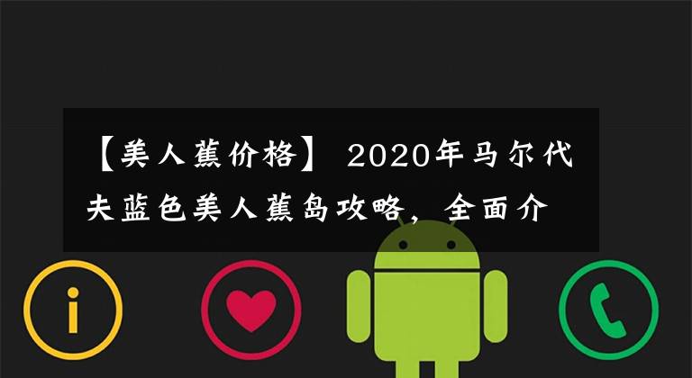 【美人蕉价格】 2020年马尔代夫蓝色美人蕉岛攻略，全面介绍房型娱乐和美食