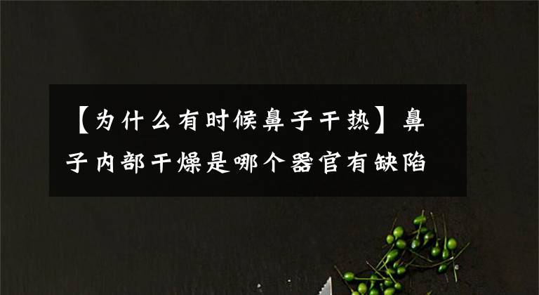 【为什么有时候鼻子干热】鼻子内部干燥是哪个器官有缺陷