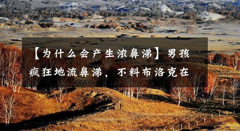 【为什么会产生浓鼻涕】男孩疯狂地流鼻涕，不料布洛克在鼻子里“活了两周”。