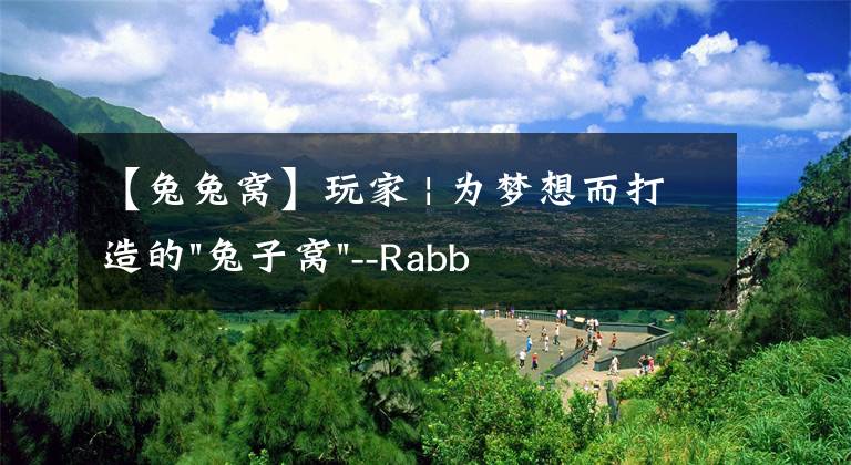 【兔兔窝】玩家 | 为梦想而打造的"兔子窝"--Rabbit隼龙