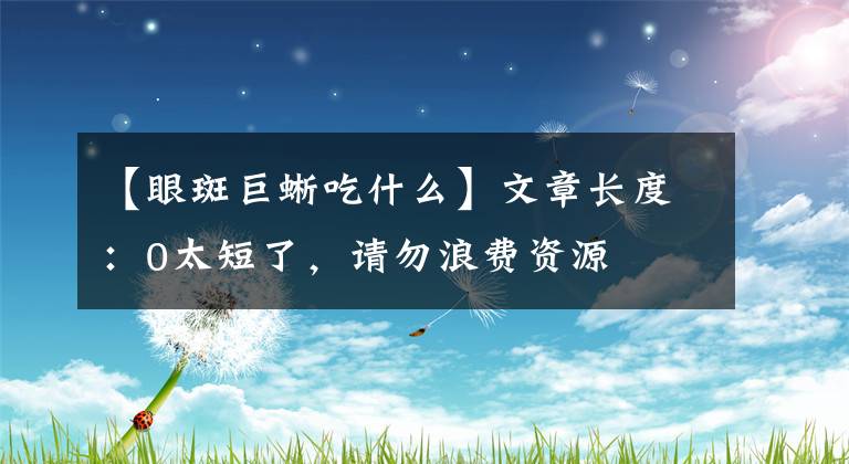 【眼斑巨蜥吃什么】文章长度：0太短了，请勿浪费资源