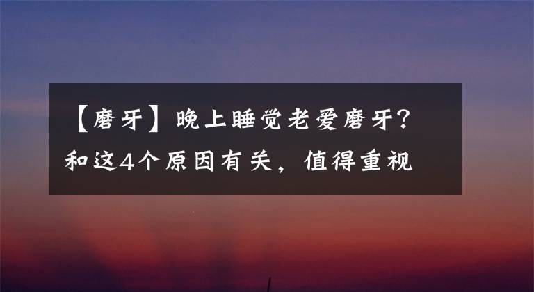 【磨牙】晚上睡觉老爱磨牙？和这4个原因有关，值得重视