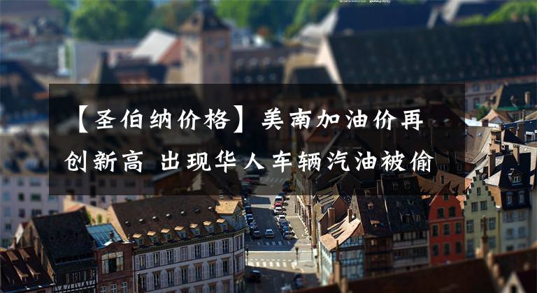 【圣伯纳价格】美南加油价再创新高 出现华人车辆汽油被偷现象