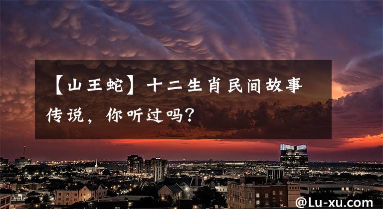 【山王蛇】十二生肖民间故事传说，你听过吗？