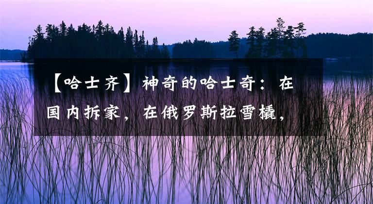 【哈士齐】神奇的哈士奇：在国内拆家，在俄罗斯拉雪橇，在德国看大门