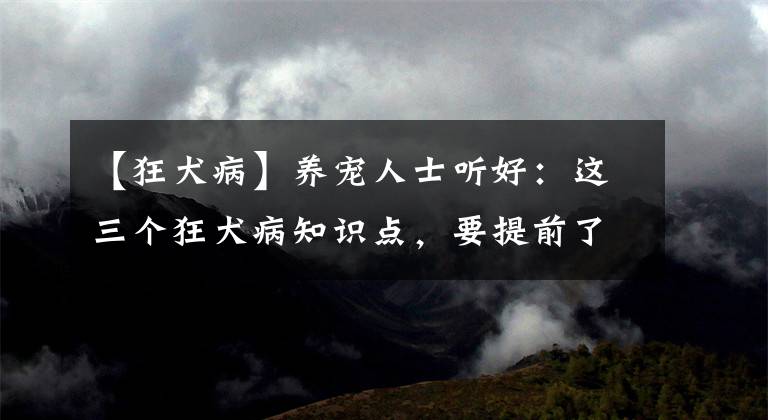 【狂犬病】养宠人士听好：这三个狂犬病知识点，要提前了解清楚