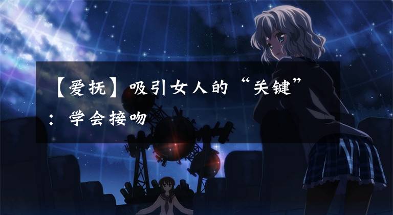 【爱抚】吸引女人的“关键”：学会接吻