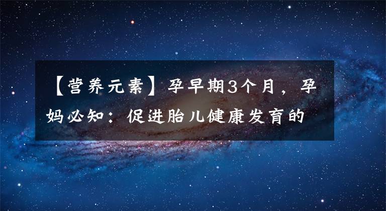 【营养元素】孕早期3个月，孕妈必知：促进胎儿健康发育的5种营养元素！