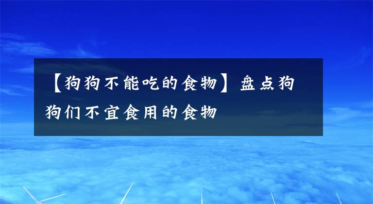 【狗狗不能吃的食物】盘点狗狗们不宜食用的食物
