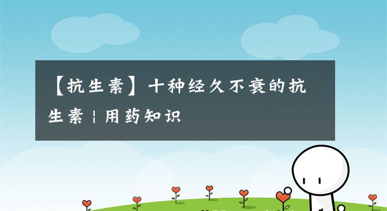【抗生素】十种经久不衰的抗生素 | 用药知识