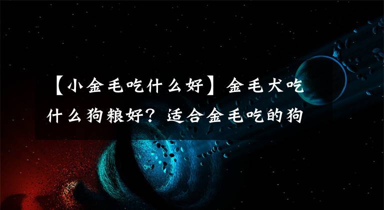 【小金毛吃什么好】金毛犬吃什么狗粮好？适合金毛吃的狗粮十大排行榜推荐