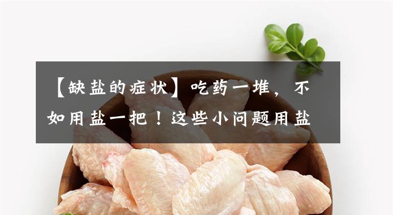 【缺盐的症状】吃药一堆，不如用盐一把！这些小问题用盐就有效！你还不知道？