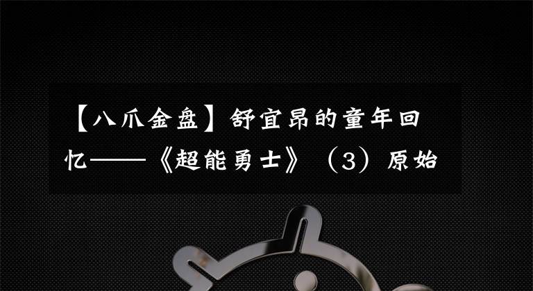 【八爪金盘】舒宜昂的童年回忆——《超能勇士》（3）原始兽介绍