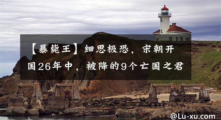 【暴毙王】细思极恐，宋朝开国26年中，被降的9个亡国之君全死了